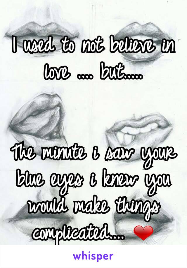 I used to not believe in love .... but.....


The minute i saw your blue eyes i knew you would make things complicated.... ❤