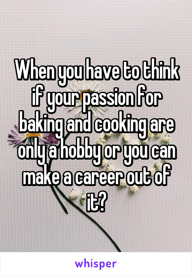 When you have to think if your passion for baking and cooking are only a hobby or you can make a career out of it?