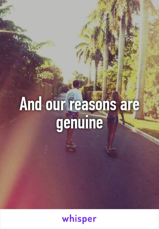 And our reasons are genuine