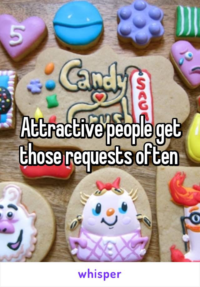 Attractive people get those requests often 