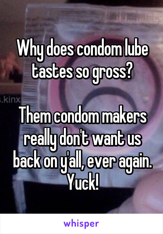 Why does condom lube tastes so gross?

Them condom makers really don't want us back on y'all, ever again. Yuck!