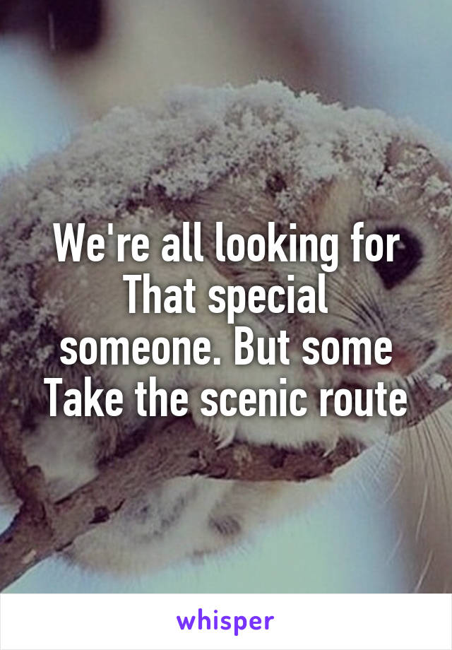 We're all looking for
That special someone. But some
Take the scenic route