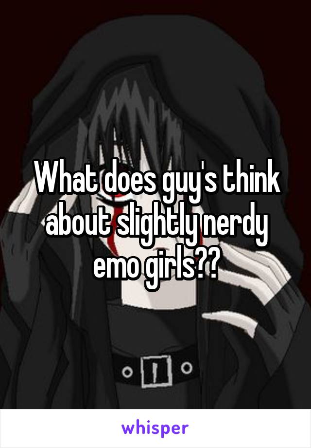 What does guy's think about slightly nerdy emo girls??