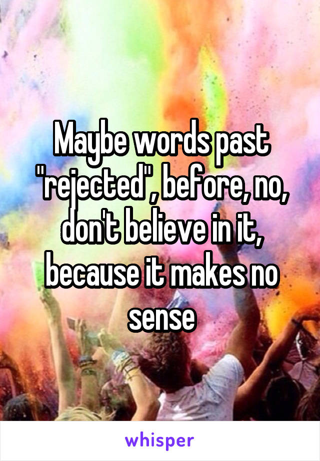 Maybe words past "rejected", before, no, don't believe in it, because it makes no sense