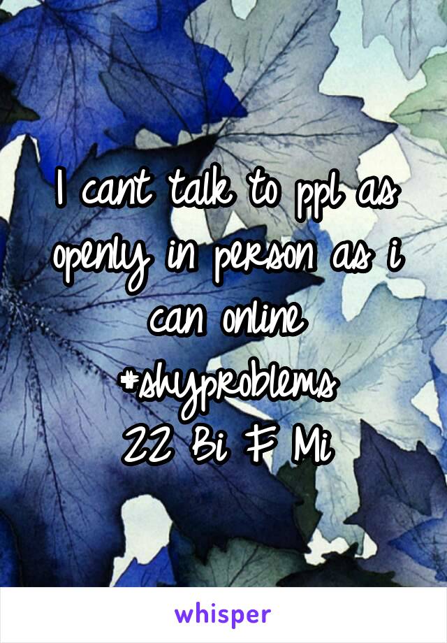 I cant talk to ppl as openly in person as i can online
#shyproblems
22 Bi F Mi