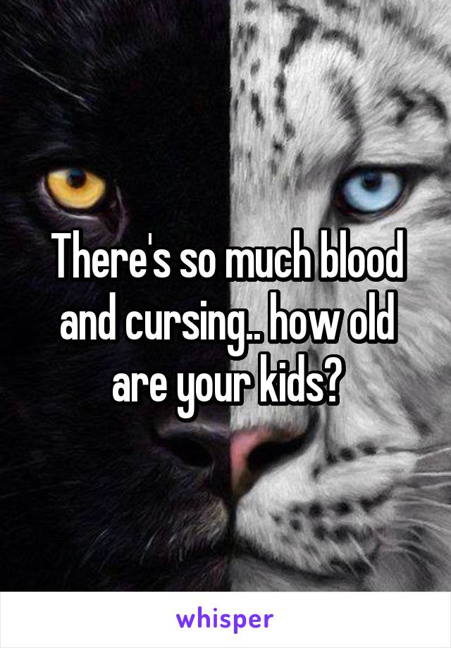 There's so much blood and cursing.. how old are your kids?