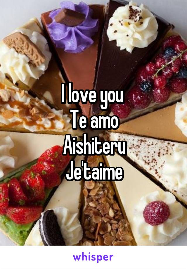 I love you 
Te amo
Aishiteru
Je'taime