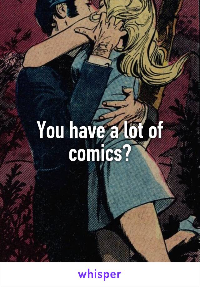 You have a lot of comics?