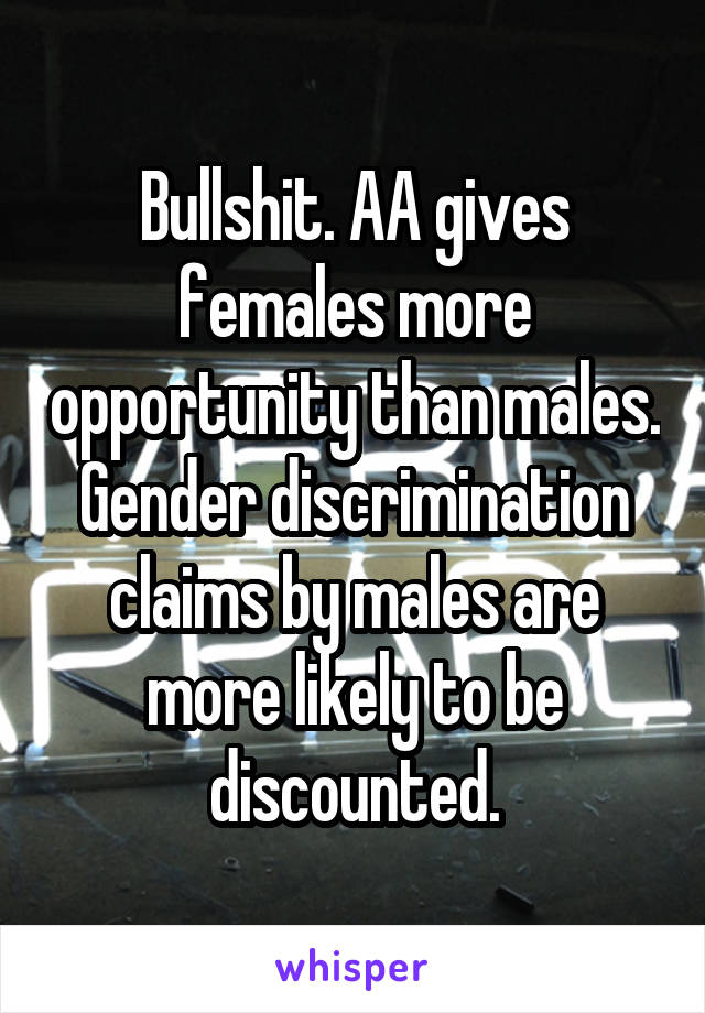 Bullshit. AA gives females more opportunity than males. Gender discrimination claims by males are more likely to be discounted.