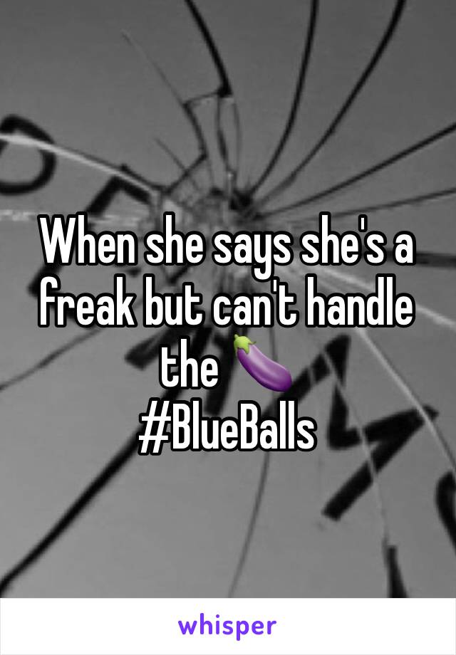 When she says she's a freak but can't handle the 🍆
#BlueBalls 