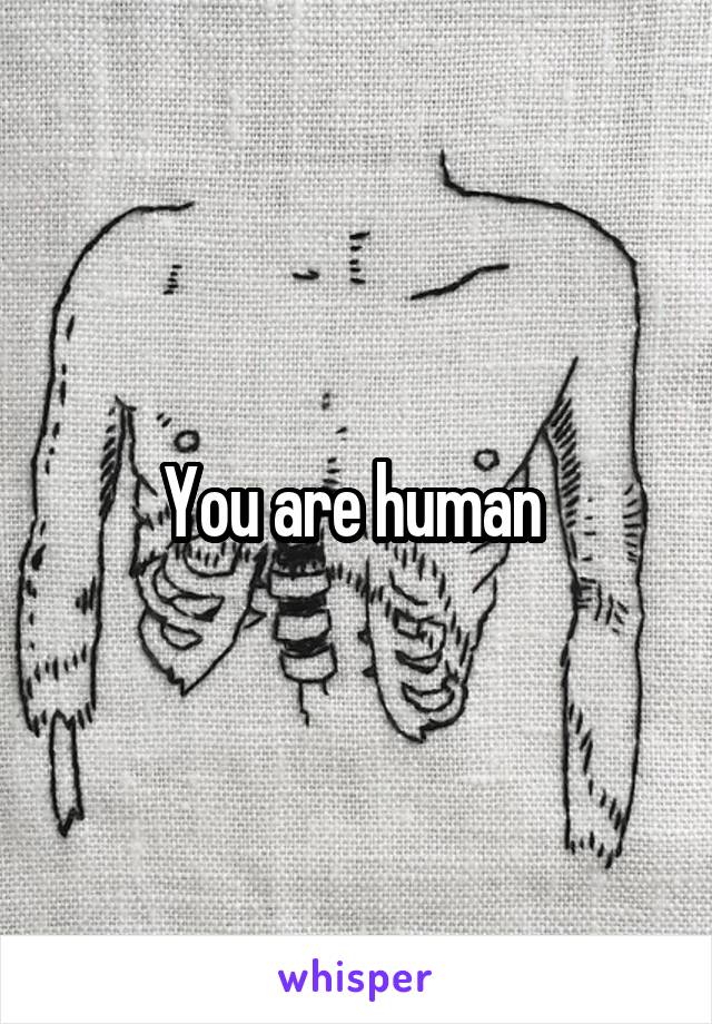 You are human 