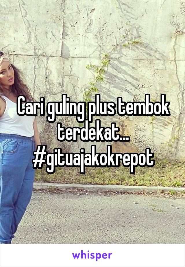 Cari guling plus tembok terdekat... #gituajakokrepot