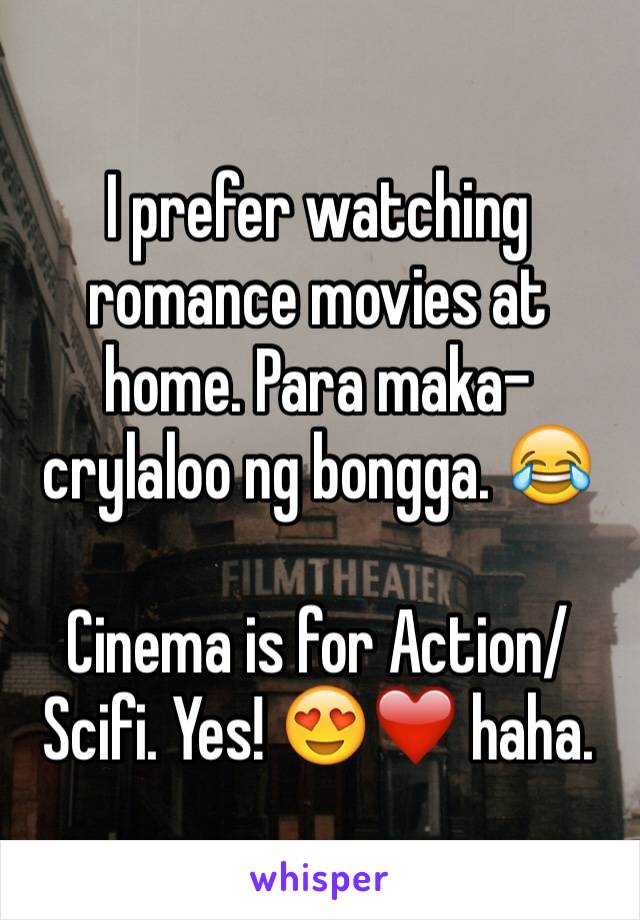 I prefer watching romance movies at home. Para maka-crylaloo ng bongga. 😂

Cinema is for Action/Scifi. Yes! 😍❤️ haha.