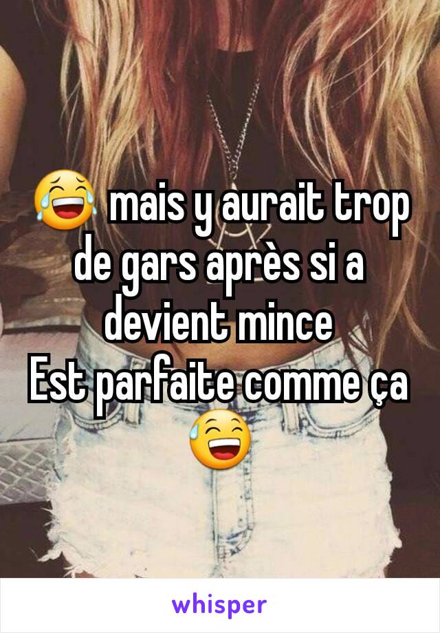 😂 mais y aurait trop de gars après si a devient mince
Est parfaite comme ça 😅