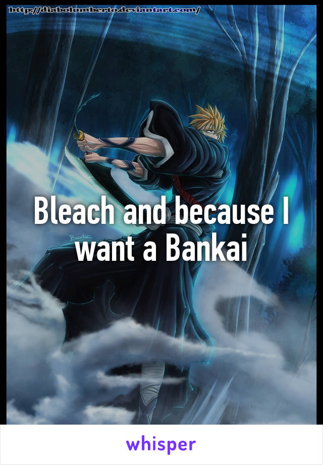 Bleach and because I want a Bankai