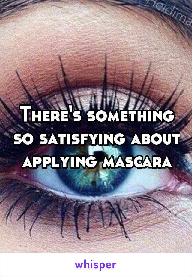 There's something so satisfying about applying mascara