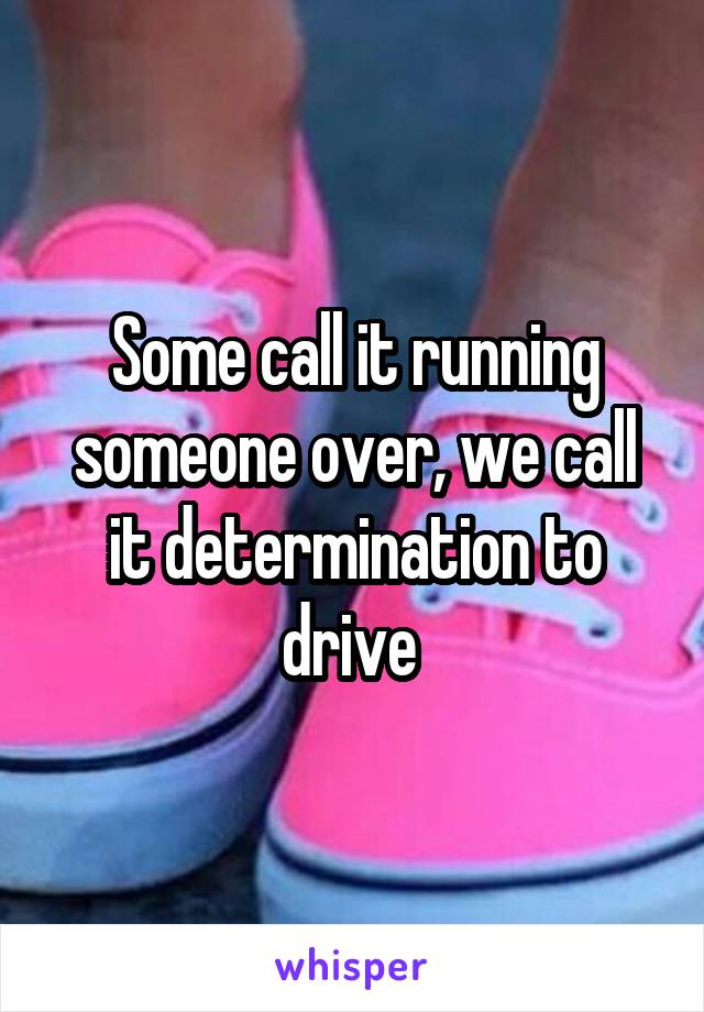 Some call it running someone over, we call it determination to drive 