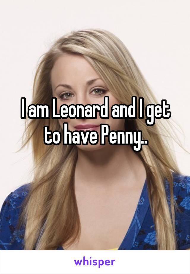 I am Leonard and I get to have Penny..
