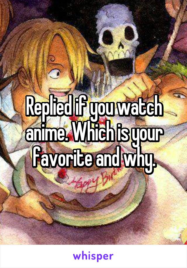 Replied if you watch anime. Which is your favorite and why.