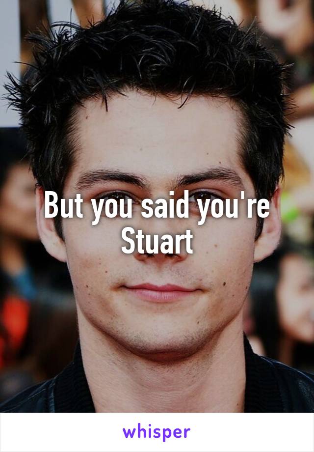 But you said you're Stuart