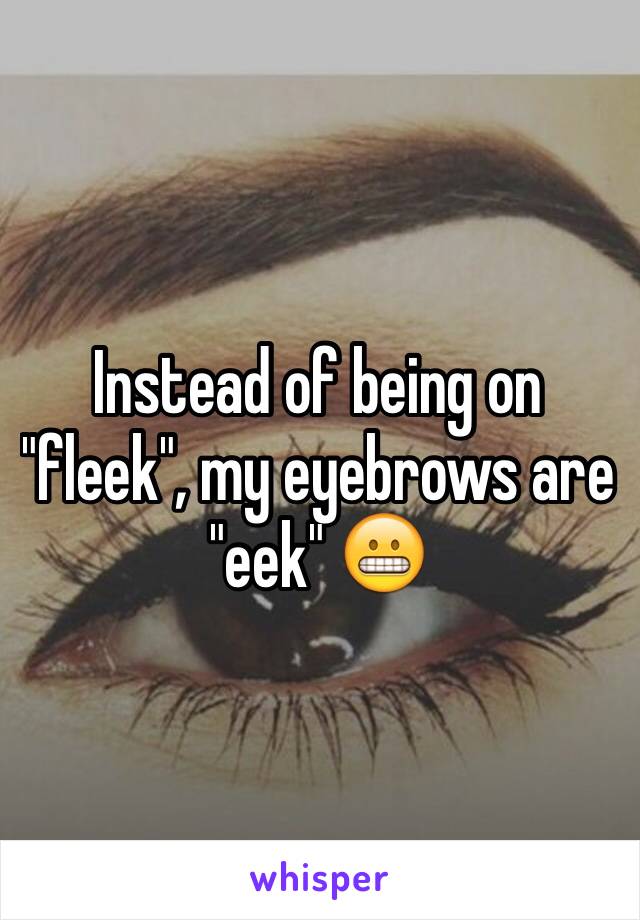 Instead of being on "fleek", my eyebrows are "eek" 😬