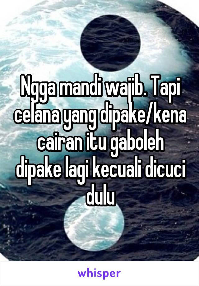 Ngga mandi wajib. Tapi celana yang dipake/kena cairan itu gaboleh dipake lagi kecuali dicuci dulu