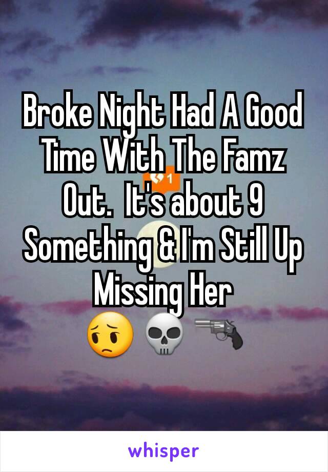 Broke Night Had A Good Time With The Famz Out.  It's about 9 Something & I'm Still Up Missing Her  😔💀🔫