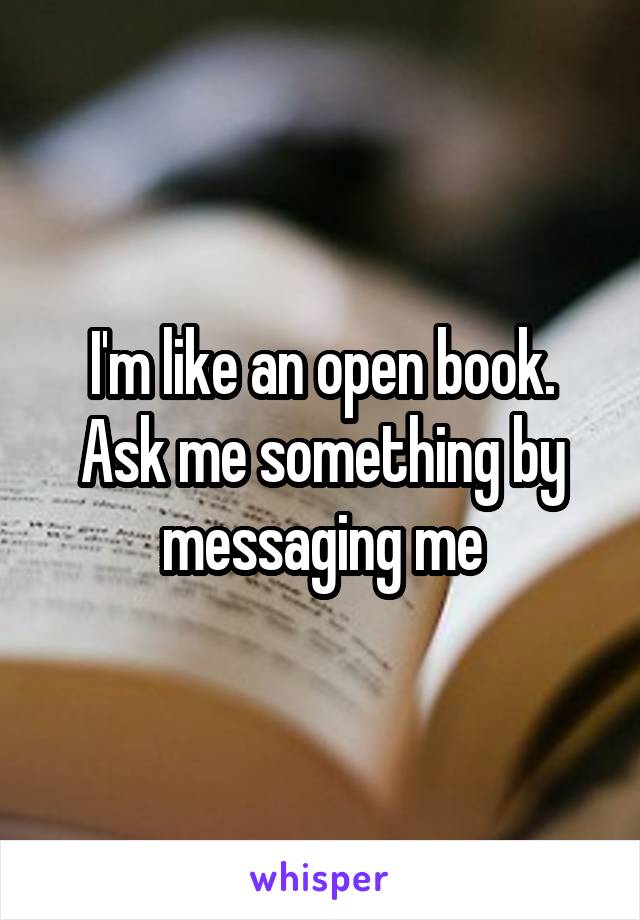 I'm like an open book. Ask me something by messaging me