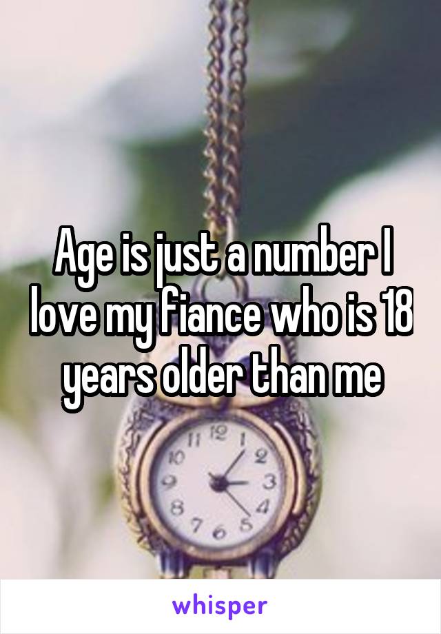 Age is just a number I love my fiance who is 18 years older than me