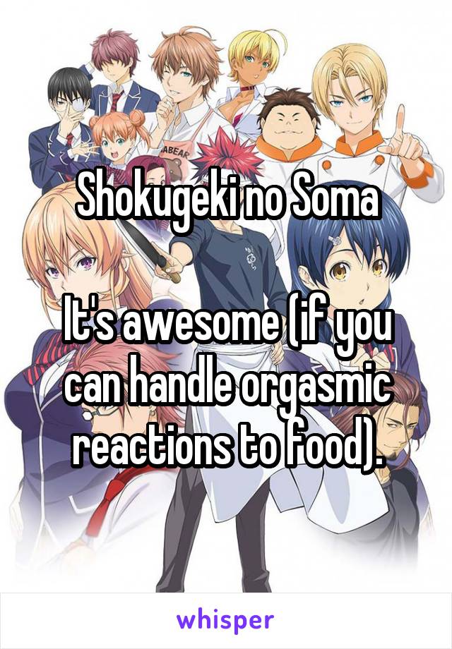 Shokugeki no Soma

It's awesome (if you can handle orgasmic reactions to food).