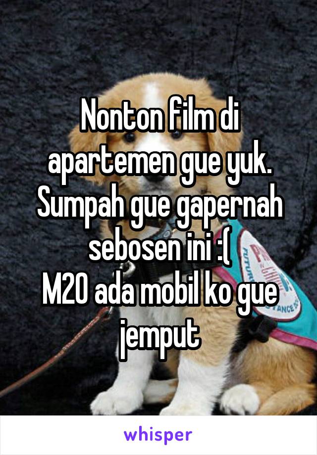 Nonton film di apartemen gue yuk. Sumpah gue gapernah sebosen ini :(
M20 ada mobil ko gue jemput