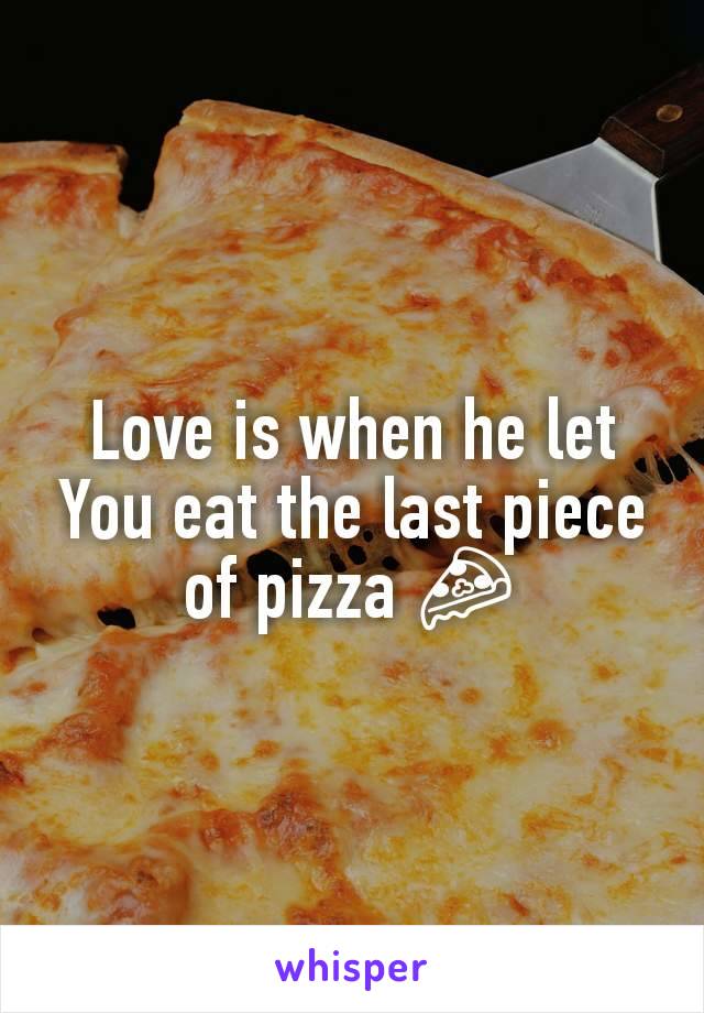 Love is when he let
You eat the last piece of pizza 🍕