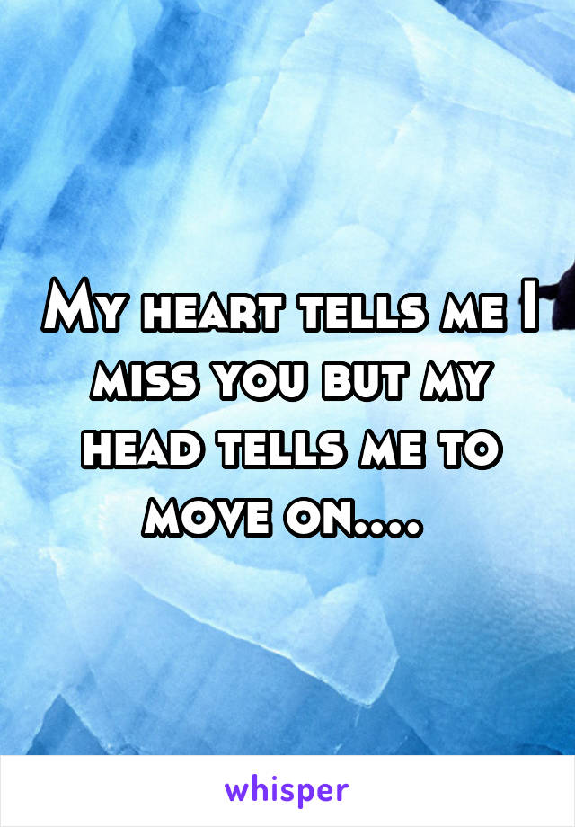 My heart tells me I miss you but my head tells me to move on.… 