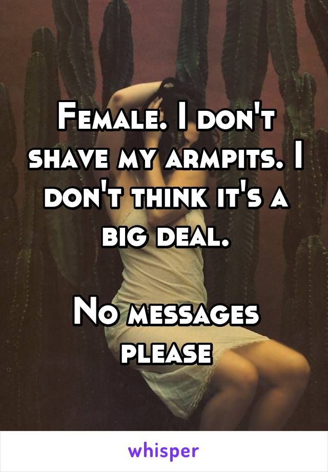 Female. I don't shave my armpits. I don't think it's a big deal.

No messages please