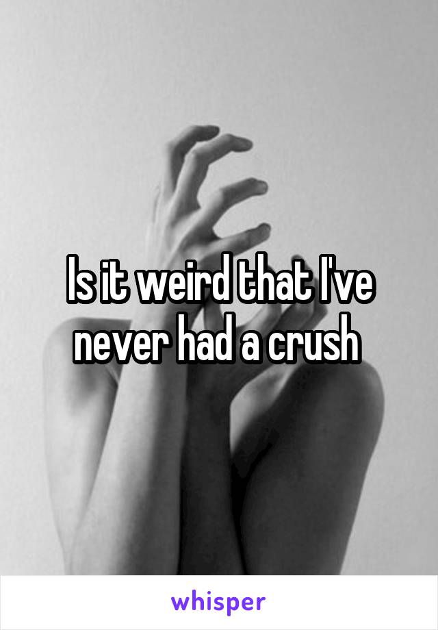 Is it weird that I've never had a crush 