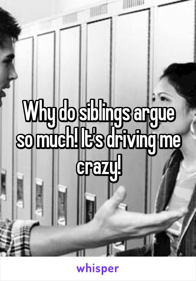 Why do siblings argue so much! It's driving me crazy!