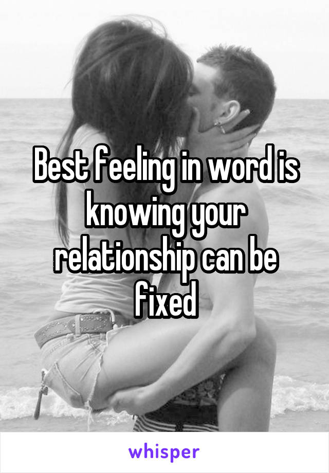 Best feeling in word is knowing your relationship can be fixed