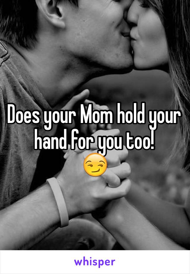 Does your Mom hold your hand for you too!
😏