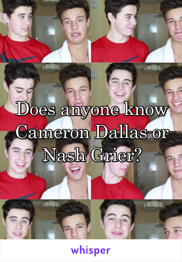 Does anyone know Cameron Dallas or Nash Grier?