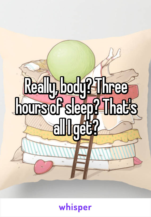 Really, body? Three hours of sleep? That's all I get?