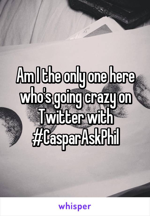 Am I the only one here who's going crazy on Twitter with #CasparAskPhil