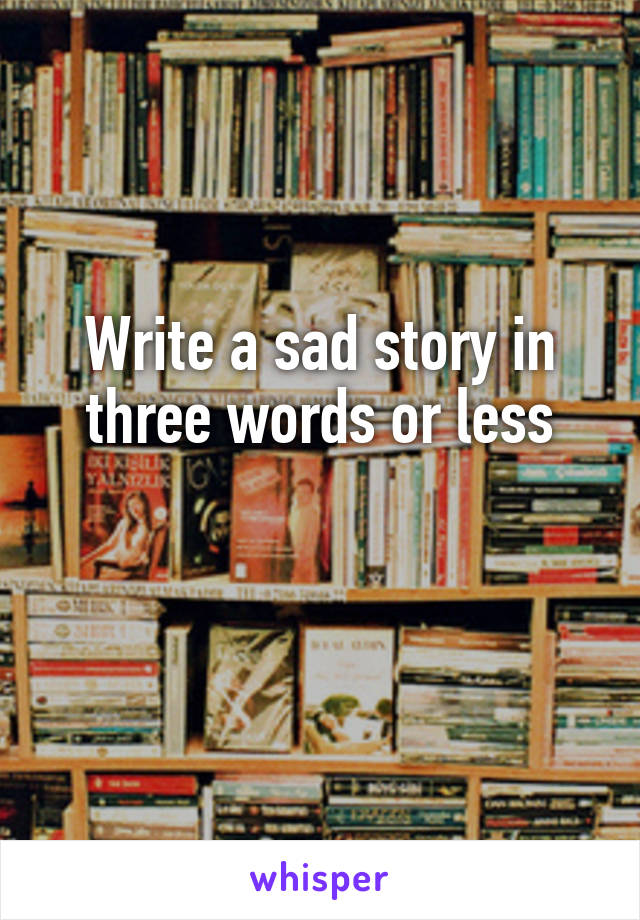 Write a sad story in three words or less

