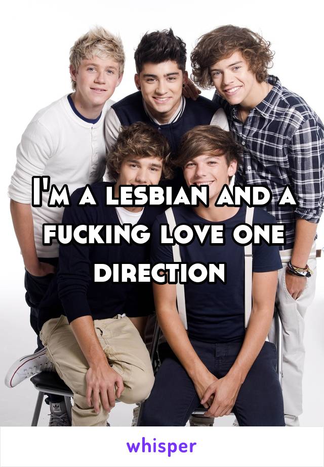 I'm a lesbian and a fucking love one direction 