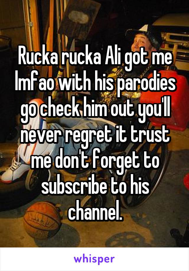 Rucka rucka Ali got me lmfao with his parodies go check him out you'll never regret it trust me don't forget to subscribe to his channel.