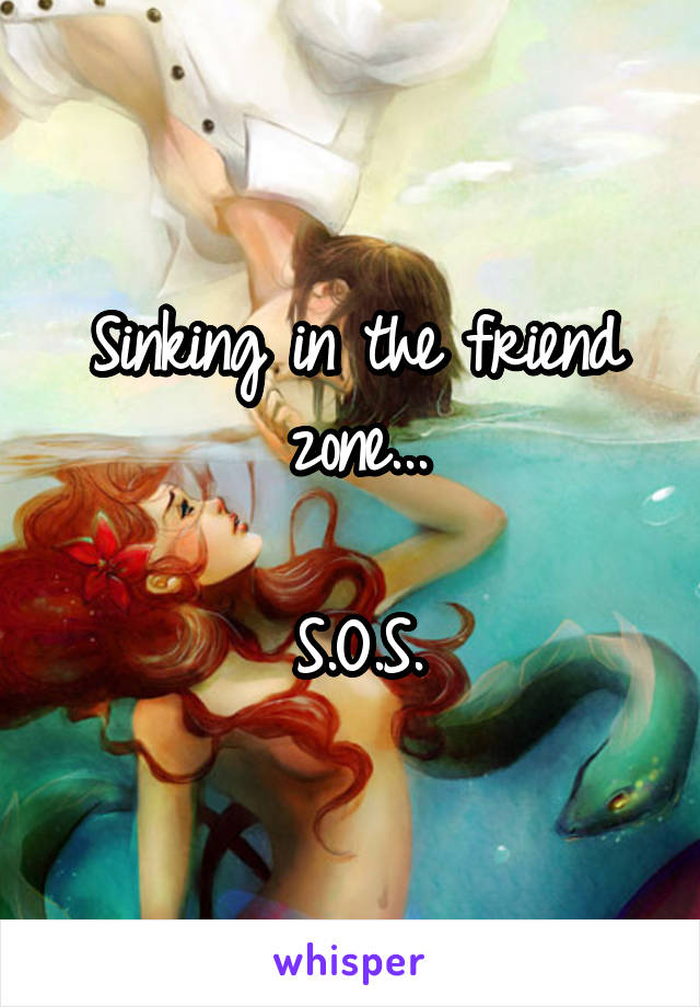 Sinking in the friend zone...

S.O.S.