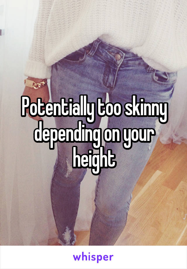 Potentially too skinny depending on your height