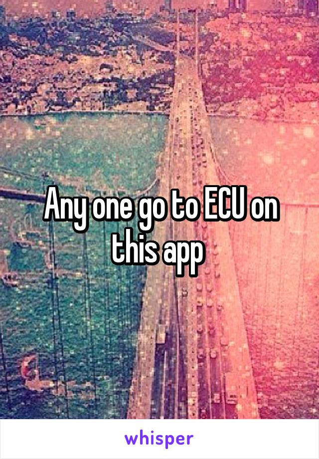 Any one go to ECU on this app 