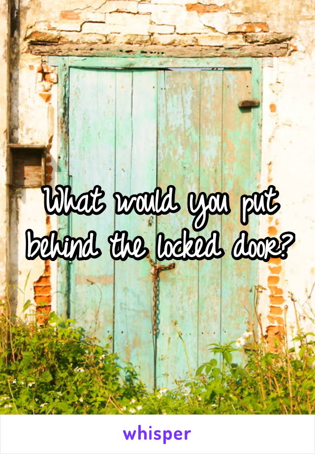 What would you put behind the locked door?