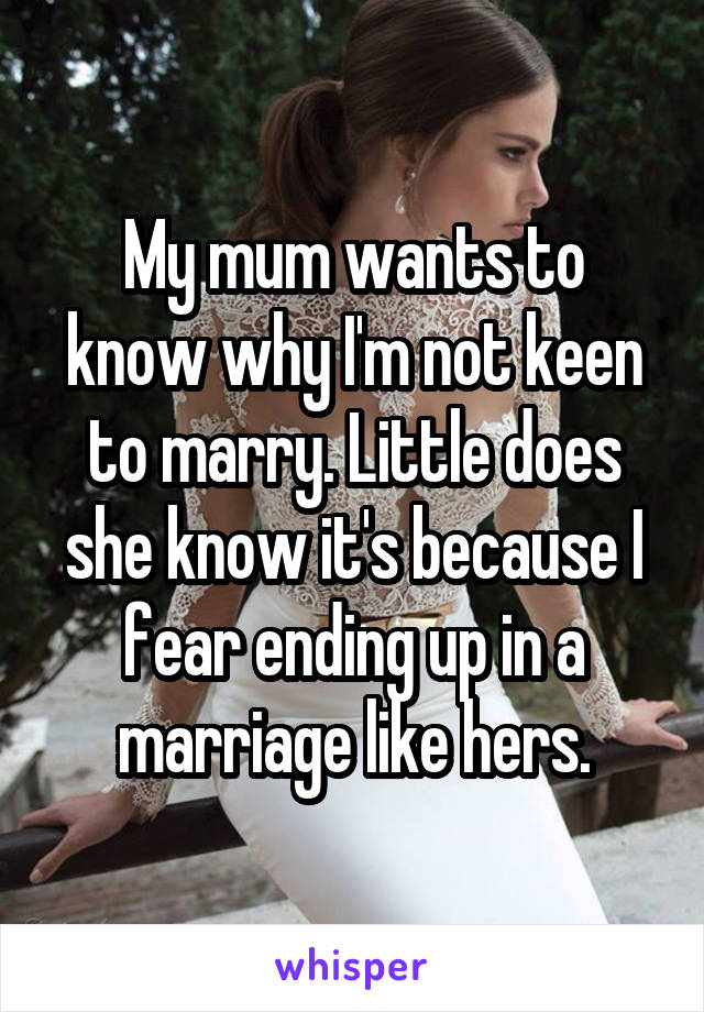 My mum wants to know why I'm not keen to marry. Little does she know it's because I fear ending up in a marriage like hers.