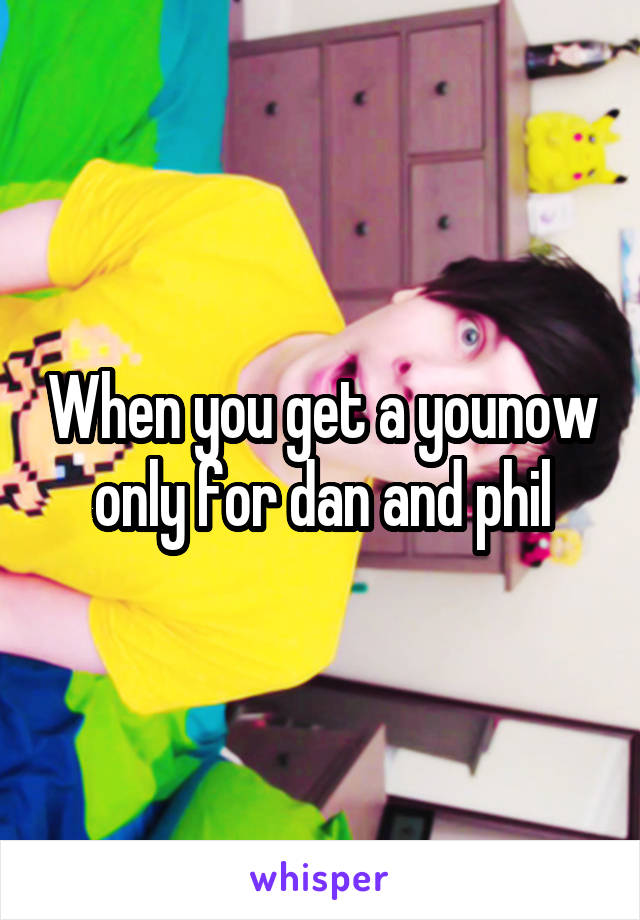 When you get a younow only for dan and phil